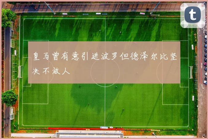 皇马曾有意引进波罗但德泽尔比坚决不放人
