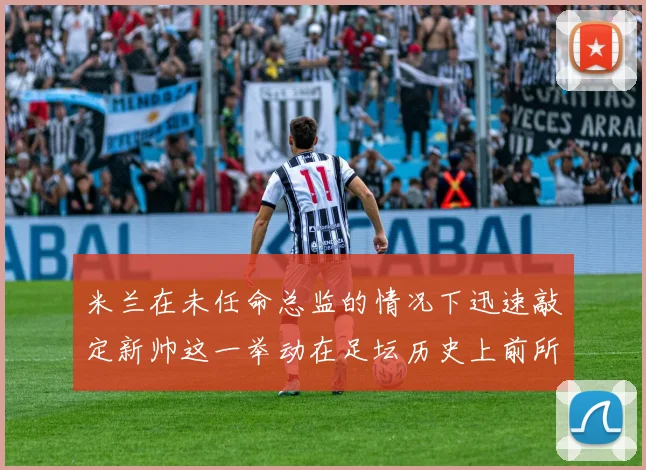 米兰在未任命总监的情况下迅速敲定新帅这一举动在足坛历史上前所未有