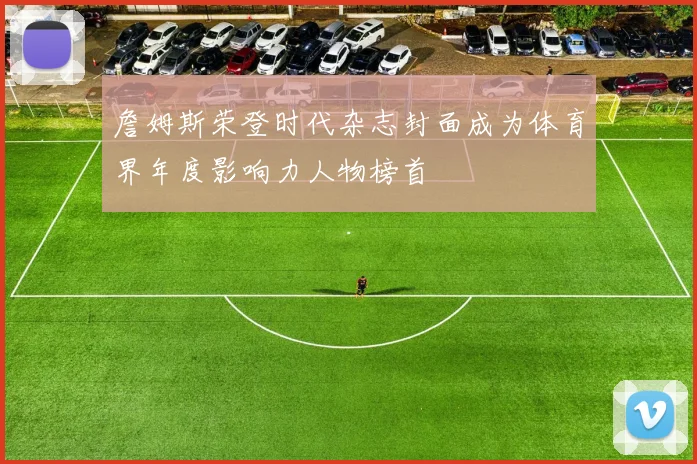 詹姆斯荣登时代杂志封面成为体育界年度影响力人物榜首
