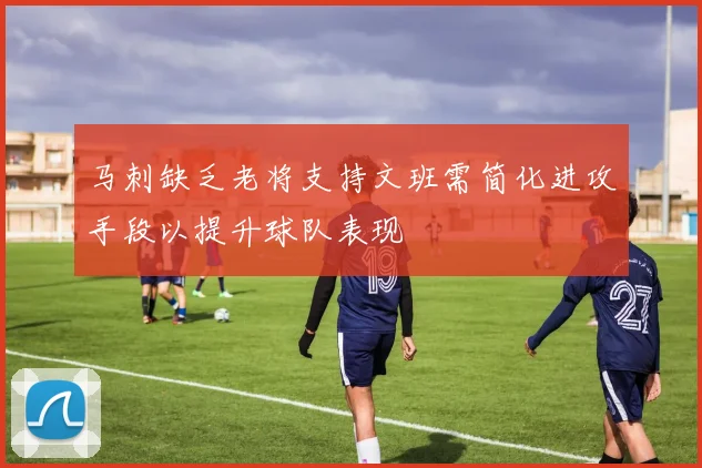 马刺缺乏老将支持文班需简化进攻手段以提升球队表现
