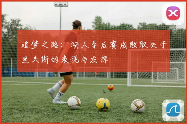 追梦之路：湖人季后赛成败取决于里夫斯的表现与发挥