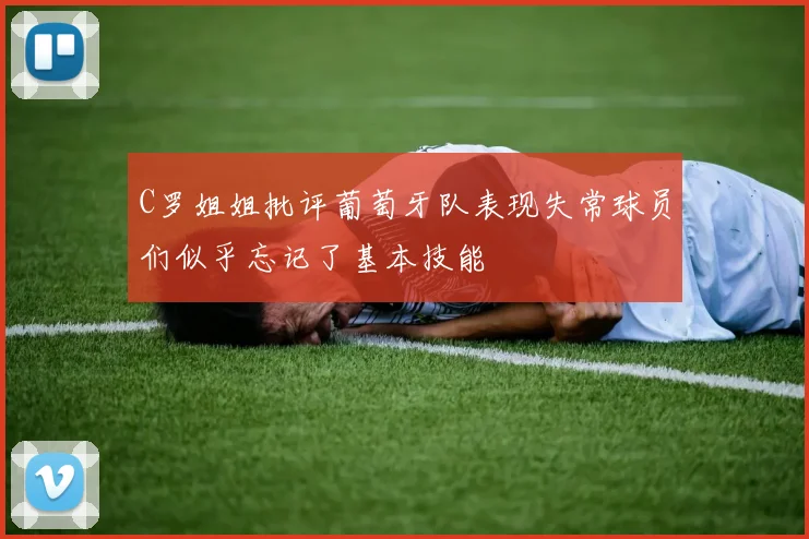 C罗姐姐批评葡萄牙队表现失常球员们似乎忘记了基本技能