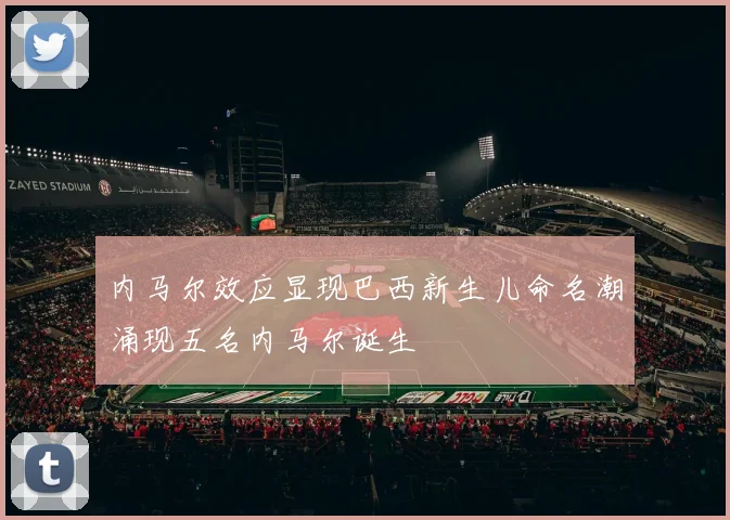 内马尔效应显现巴西新生儿命名潮涌现五名内马尔诞生