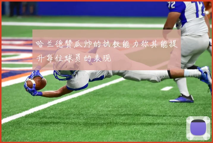 哈兰德赞瓜帅的执教能力称其能提升每位球员的表现
