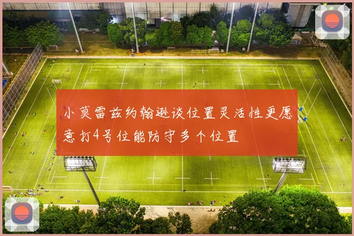 小莫雷兹约翰逊谈位置灵活性更愿意打4号位能防守多个位置