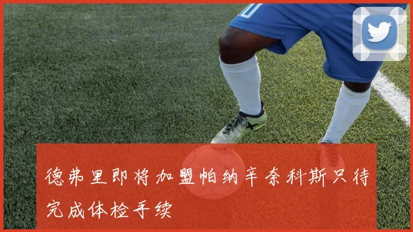 德弗里即将加盟帕纳辛奈科斯只待完成体检手续