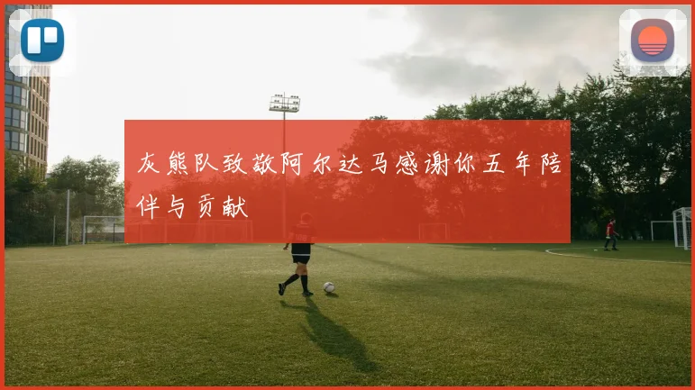 灰熊队致敬阿尔达马感谢你五年陪伴与贡献