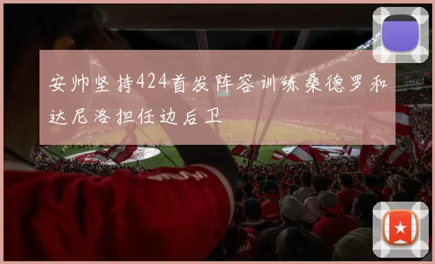 安帅坚持424首发阵容训练桑德罗和达尼洛担任边后卫