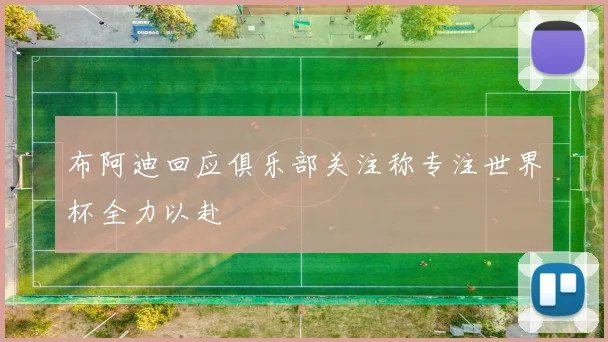 布阿迪回应俱乐部关注称专注世界杯全力以赴