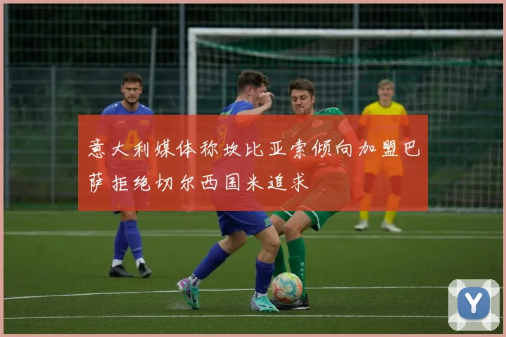 意大利媒体称坎比亚索倾向加盟巴萨拒绝切尔西国米追求