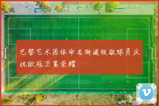 巴黎艺术团体命名街道致敬球员庆祝欧冠卫冕荣耀